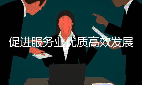 推进例行国关于关情能提效发质高展政策质的会介业优业扩意见有促进吹风务院绍服务服务况