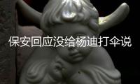  保安回应没给杨迪打伞说了什么 保安认错人了吗？
