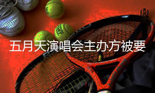 天演交调查主办要求 音已提配合唱会五月视频方被