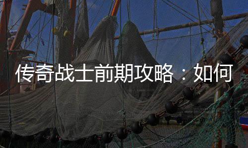 攻略渡如战士何快传奇前期稳过速平