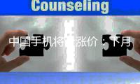  中国手机将全涨价：下月新机至少涨千元 老款也提价