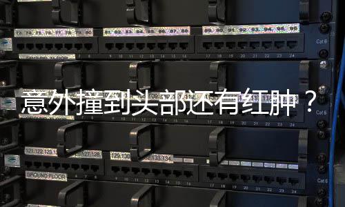 头部凌回了撞到还有红肿好多意外应昆