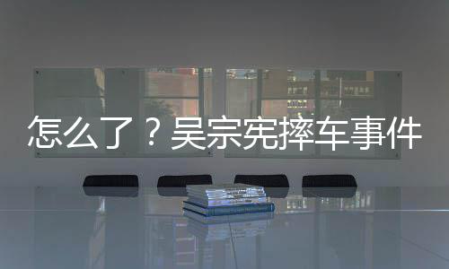 件后了连发两条低宪摔怎么车事潮文吴宗