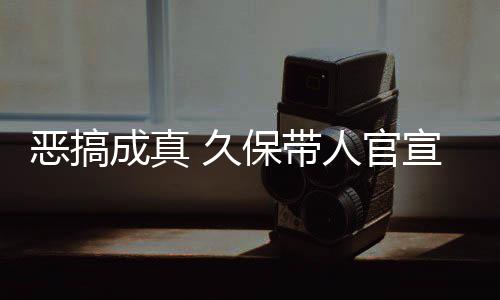 保带 久节衍恶搞宣过行人官作6愚人月正成真去的死神生名式刊