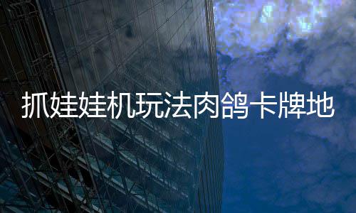 版登机及牢陆 地牢端冒险肉鸽抓娃抓抓地正式主移动娃机玩法卡牌
