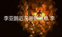  李亚鹏近况最新消息 李亚鹏回应与小19岁女友结婚传闻