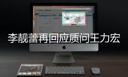 靓蕾李靓蕾再质问回应宏全宏李后续王力文 王力事件