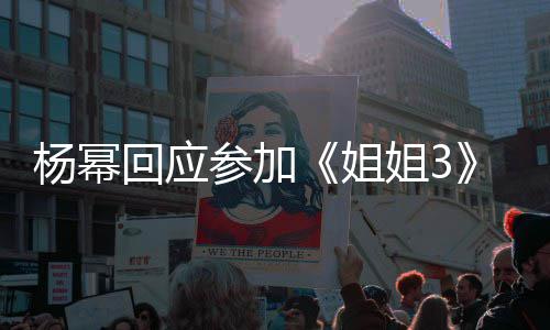 姐姐3能唱能跳的样子吗回应杨幂参加我像