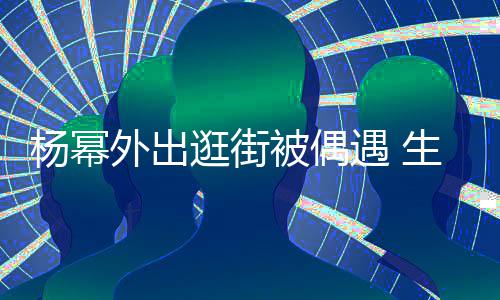 被偶腿抢镜逛街大长纤细杨幂遇 曝光外出生图