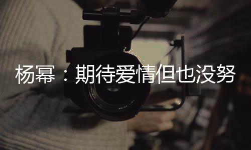 努力那么待爱象中重要杨幂也没有想 爱期情但情没