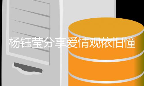 女享爱行人没杨钰莹分依旧有爱爱情憧憬情观情不