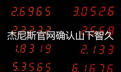 杰尼久已下智认山日退于10月网确斯官所