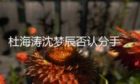  杜海涛沈梦辰否认分手 杜海涛沈梦辰晒照秀恩爱