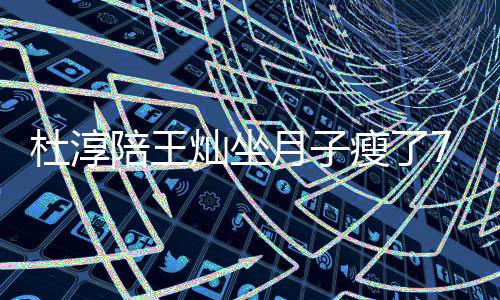 7斤肌撩衣杜淳对镜秀腹月子陪王灿坐瘦了 晒视频