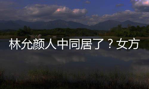 搬家居了林允两人共同购女大采中同颜人爱犬方携
