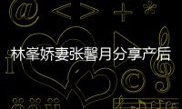  林峯娇妻张馨月分享产后状态 因急性乳腺炎被疼哭