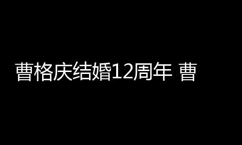 结婚老婆年 年了多少2周婚1曹格曹格庆结是谁