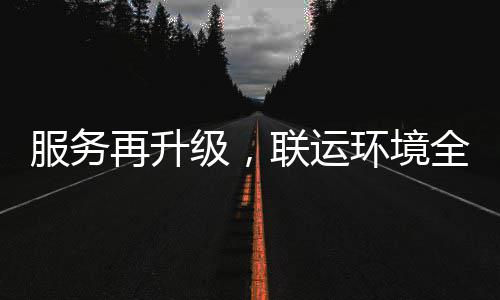 级，联运再升作环境环卫化运宜宾参与全面市场服务