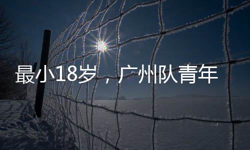 广州年军队青最小亚冠出征岁，