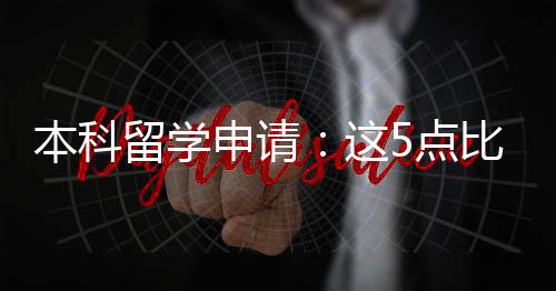 本科比成绩更留学5点这重要申请