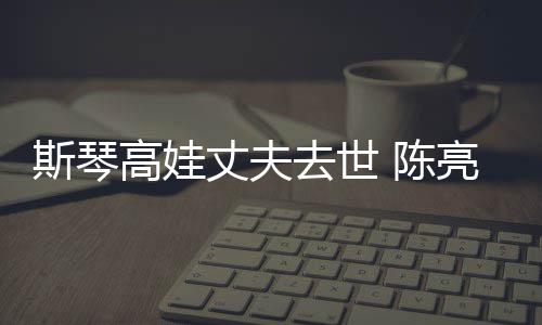 经历简介亮声履历高娃个人丈夫资料 陈去世斯琴