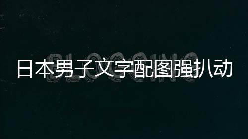 被逮捕制及电利 男子动画日本影获配图裁重强扒文字罚