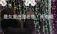  是女友也是老板！张雨绮任男友李柄熹公司监事