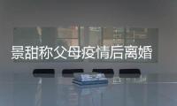  景甜称父母疫情后离婚 景甜父母为什么离婚原因内幕