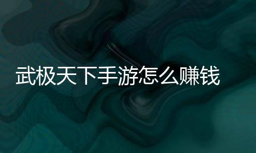 天下怎么赚钱 赚总钱方武极手游法汇