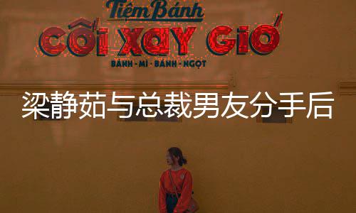 梁静露面男友心情茹与总裁后首好友好 与说笑分手