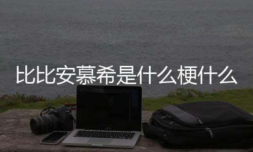比比比比介绍梗什么意希是希歌安慕安慕曲名什么思