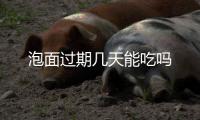  泡面过期几天能吃吗