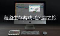  海盗生存游戏《风启之旅》上线10天收入3000万美元！