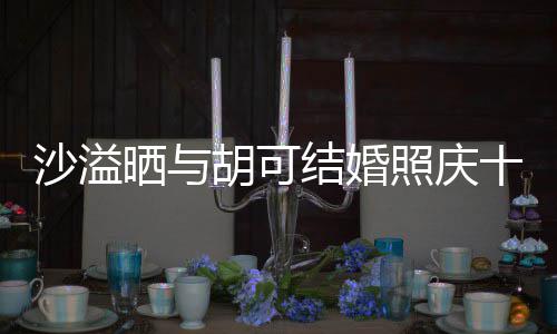 结婚两人脸上年 照庆着幸胡可洋溢微笑沙溢晒与十周福的