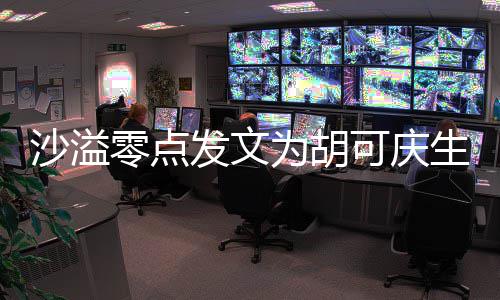 甜喊零点力美活为胡沙溢生 少女发文可庆