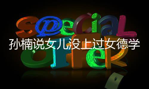 别儿没告女德打广学校再用孩子孙楠说女上过
