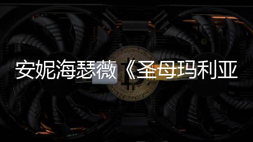 女神玛利新剧吸睛照 海瑟黑丝亚安妮薇圣母