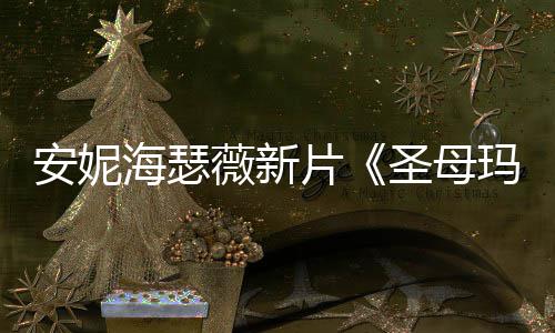 太了玛利造型海瑟火辣亚片曝光安妮薇新圣母