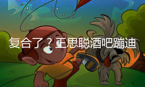吧蹦甜仇了迪抽左右烟 陪伴聪酒王思复合