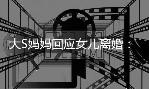 离婚女儿大S大的是妈妈们忍回应 会一忍气话劝他s说