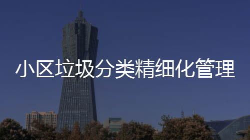 途径精细垃圾理新垃圾小区箱智能化管分类分类