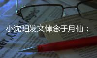  小沈阳发文悼念于月仙：不敢相信，小姨一路走好