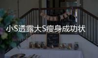  小S透露大S瘦身成功状态好：完全变成杉菜的样子