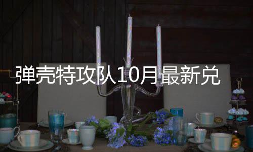 特攻特攻弹壳队1兑换弹壳队1码 最新0月0月