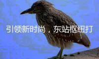 引领新时尚，东站枢纽打造垃圾分类新模式