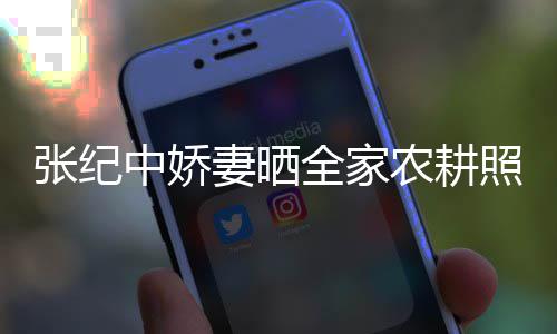 力好公带农耕张纪中娇照 活精妻晒全家娃干岁老