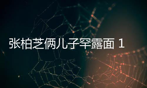半个头儿子儿子高出面 妈妈张柏芝俩罕露岁大
