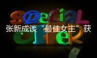 张新成谈“最佳女主”获奖发言：安能辨我是雄雌