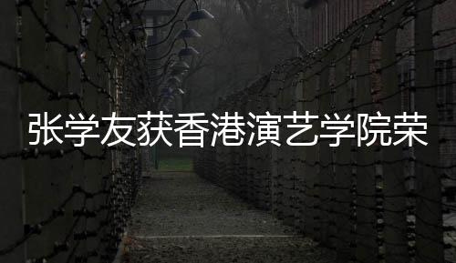 博士天乐蓝获 古香港学院荣誉荣誉张学友获演艺院士王祖