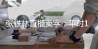  张铁林直播卖字：平时10万 直播间亏本卖1688元？